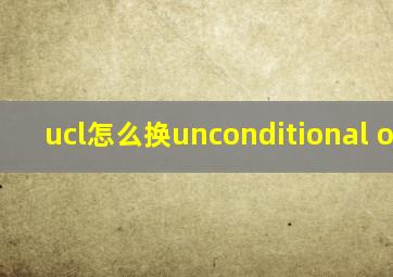 ucl怎么换unconditional offer